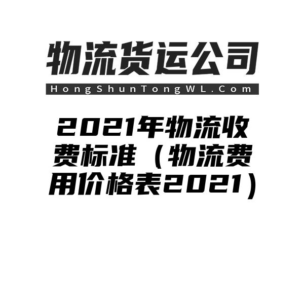 2021年物流收费标准（物流费用价格表2021）