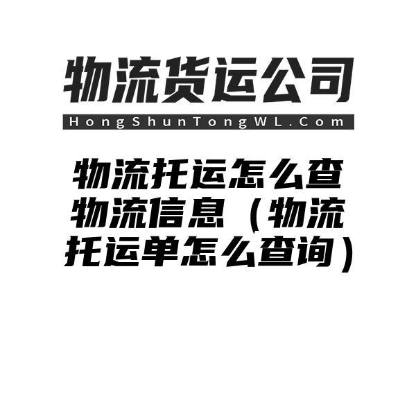 物流托运怎么查物流信息（物流托运单怎么查询）