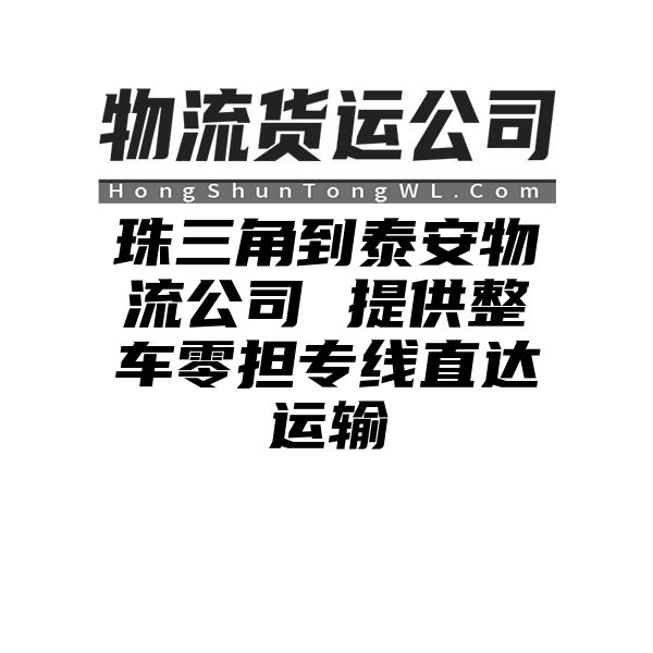 珠三角到泰安物流公司 提供整车零担专线直达运输