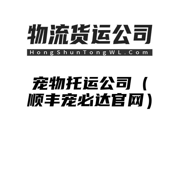 宠物托运公司（顺丰宠必达官网）