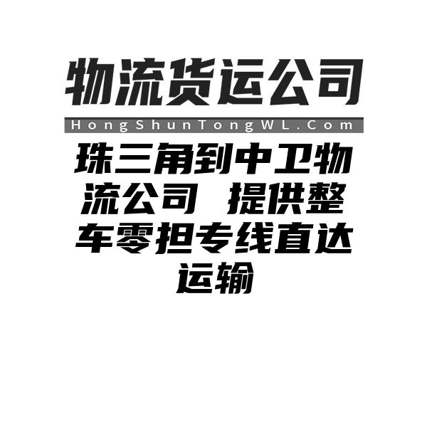 珠三角到中卫物流公司 提供整车零担专线直达运输