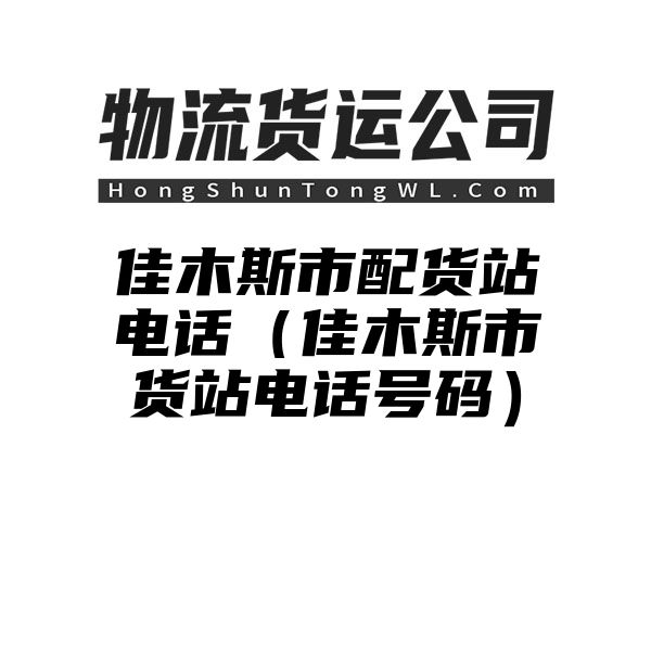 佳木斯市配货站电话（佳木斯市货站电话号码）