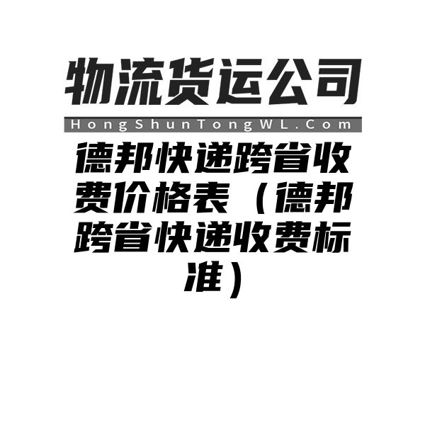 德邦快递跨省收费价格表（德邦跨省快递收费标准）