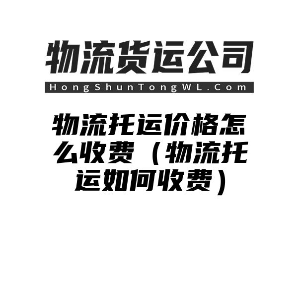 物流托运价格怎么收费（物流托运如何收费）