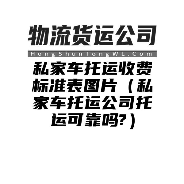 私家车托运收费标准表图片（私家车托运公司托运可靠吗?）