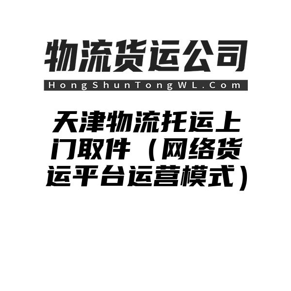 天津物流托运上门取件（网络货运平台运营模式）