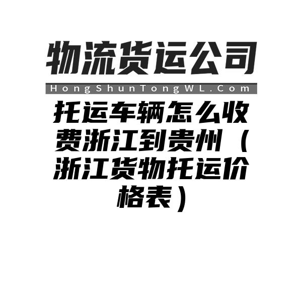 托运车辆怎么收费浙江到贵州（浙江货物托运价格表）