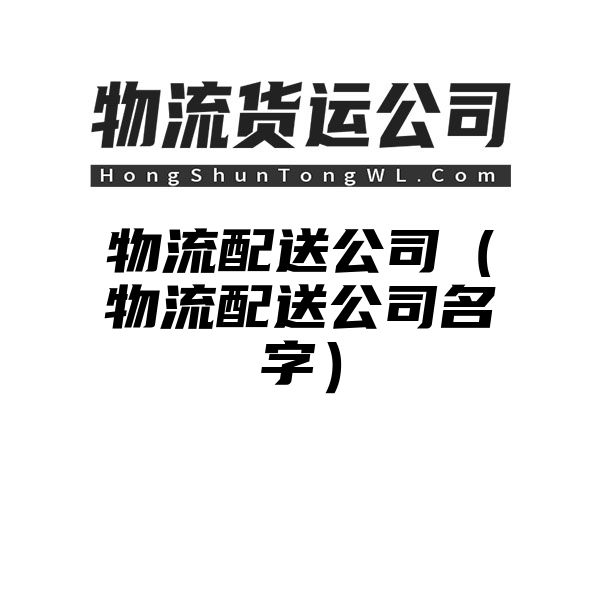 物流配送公司（物流配送公司名字）