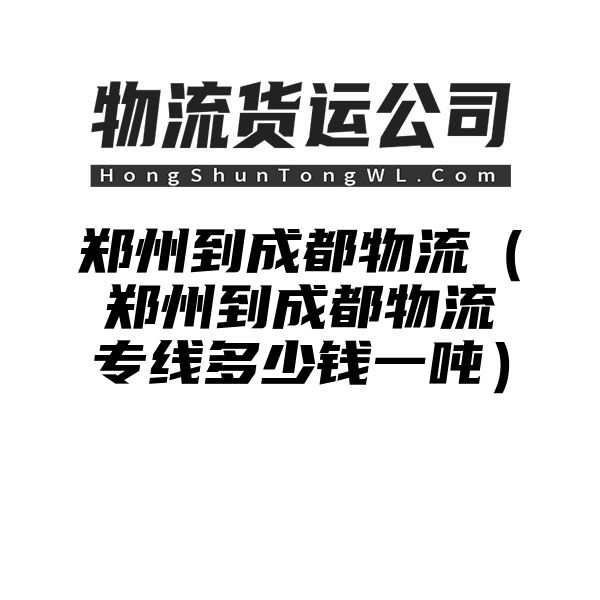 郑州到成都物流（郑州到成都物流专线多少钱一吨）