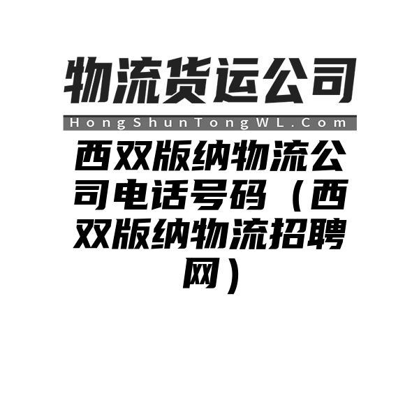 西双版纳物流公司电话号码（西双版纳物流招聘网）