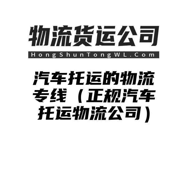 汽车托运的物流专线（正规汽车托运物流公司）