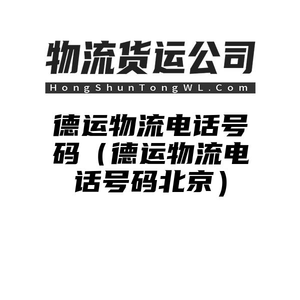 德运物流电话号码（德运物流电话号码北京）