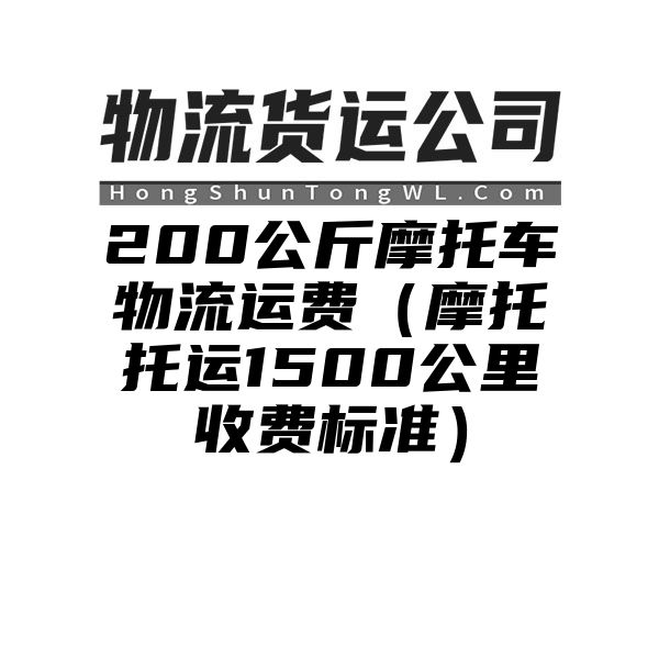 200公斤摩托车物流运费（摩托托运1500公里收费标准）