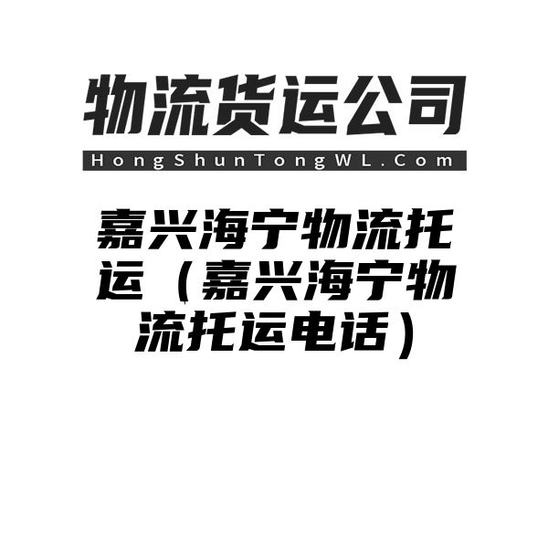 嘉兴海宁物流托运（嘉兴海宁物流托运电话）