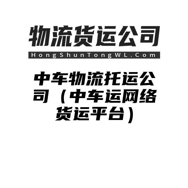 中车物流托运公司（中车运网络货运平台）