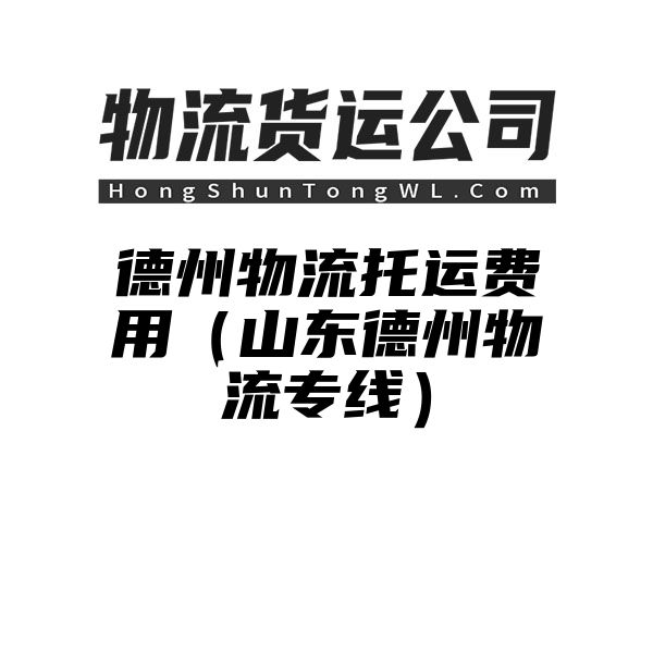 德州物流托运费用（山东德州物流专线）