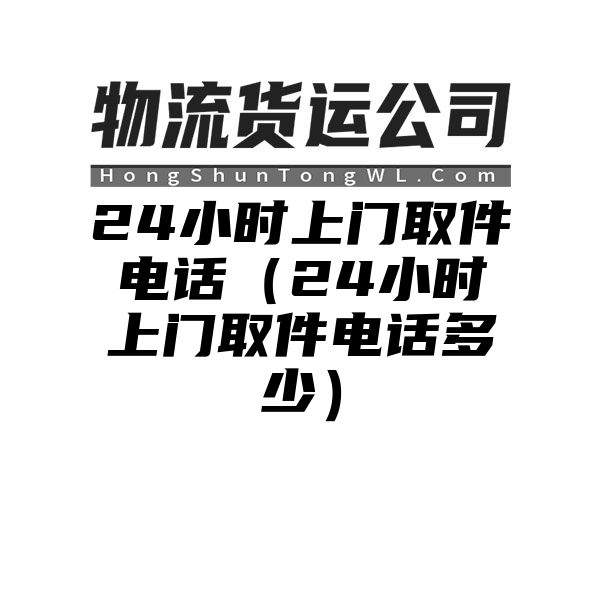 24小时上门取件电话（24小时上门取件电话多少）