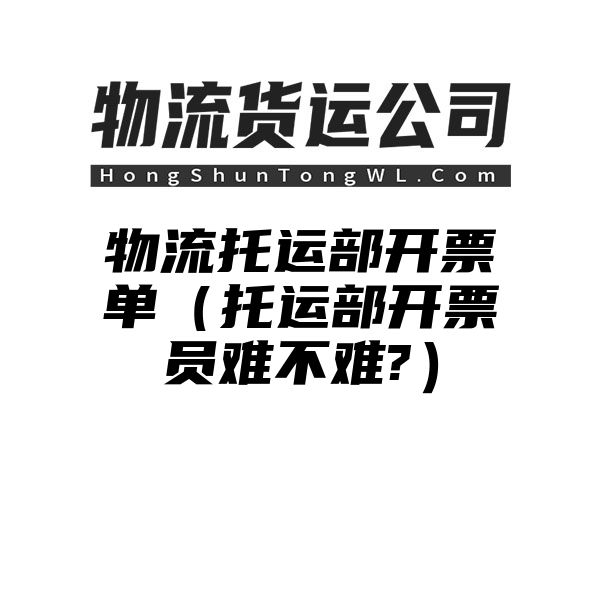 物流托运部开票单（托运部开票员难不难?）