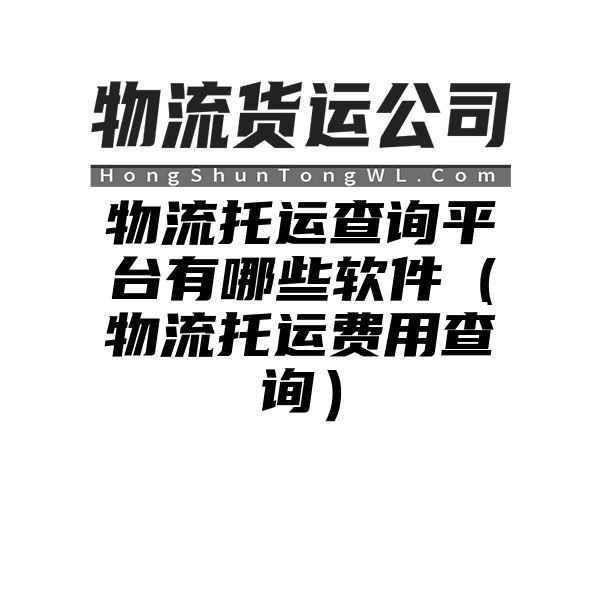 物流托运查询平台有哪些软件（物流托运费用查询）