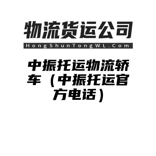 中振托运物流轿车（中振托运官方电话）