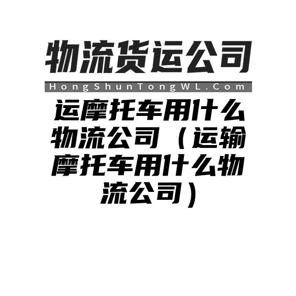 运摩托车用什么物流公司（运输摩托车用什么物流公司）