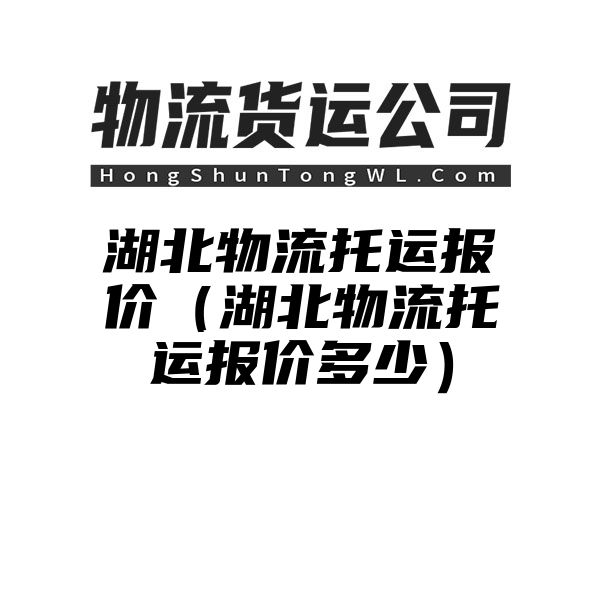 湖北物流托运报价（湖北物流托运报价多少）