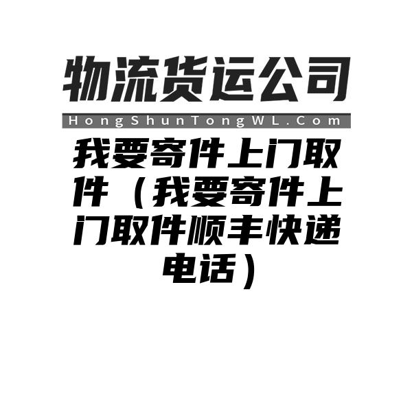 我要寄件上门取件（我要寄件上门取件顺丰快递电话）