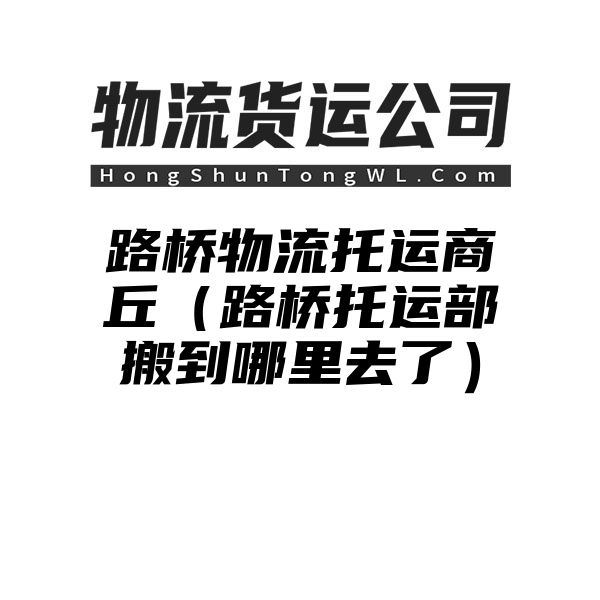 路桥物流托运商丘（路桥托运部搬到哪里去了）