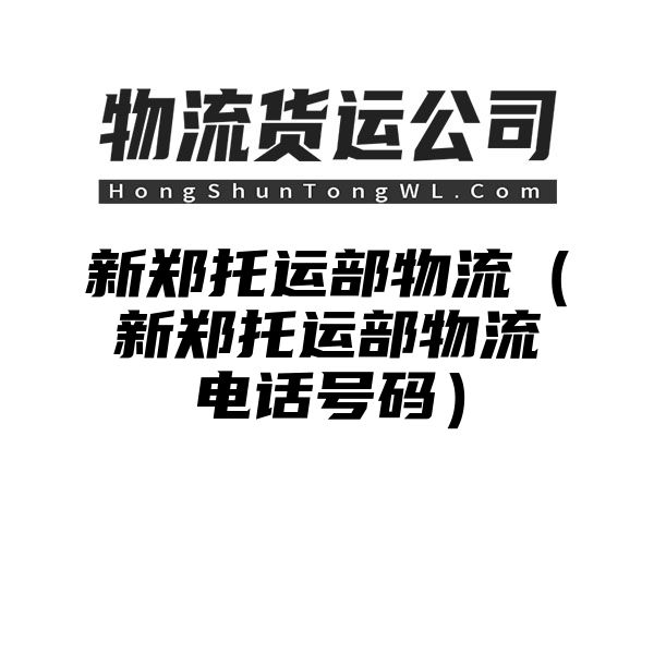 新郑托运部物流（新郑托运部物流电话号码）