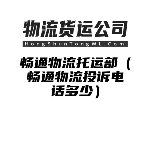 畅通物流托运部（畅通物流投诉电话多少）