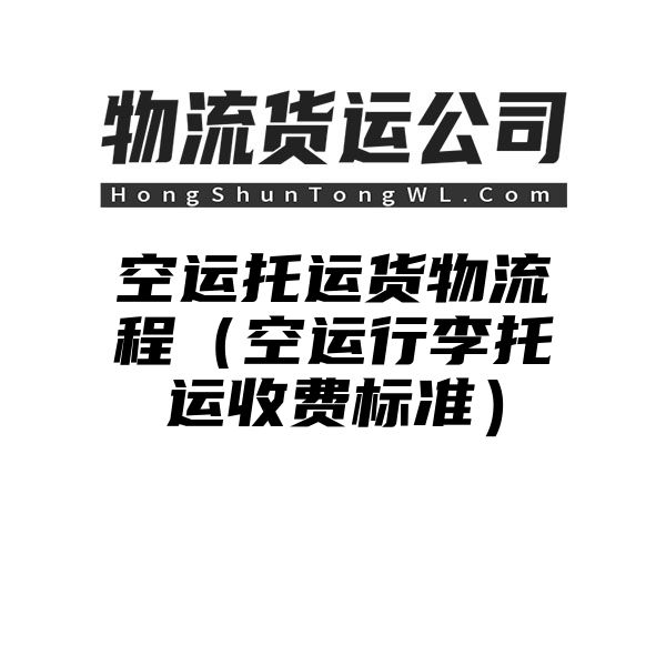 空运托运货物流程（空运行李托运收费标准）