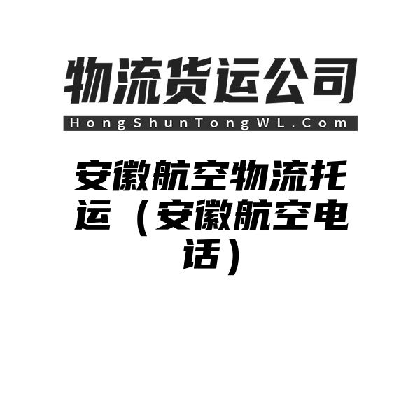 安徽航空物流托运（安徽航空电话）