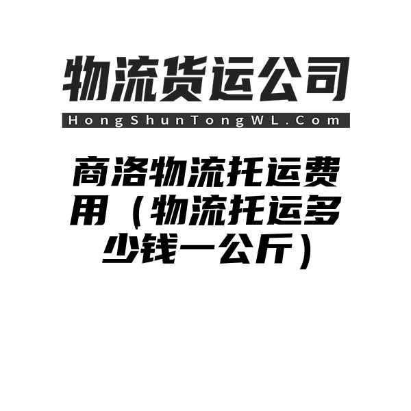 商洛物流托运费用（物流托运多少钱一公斤）