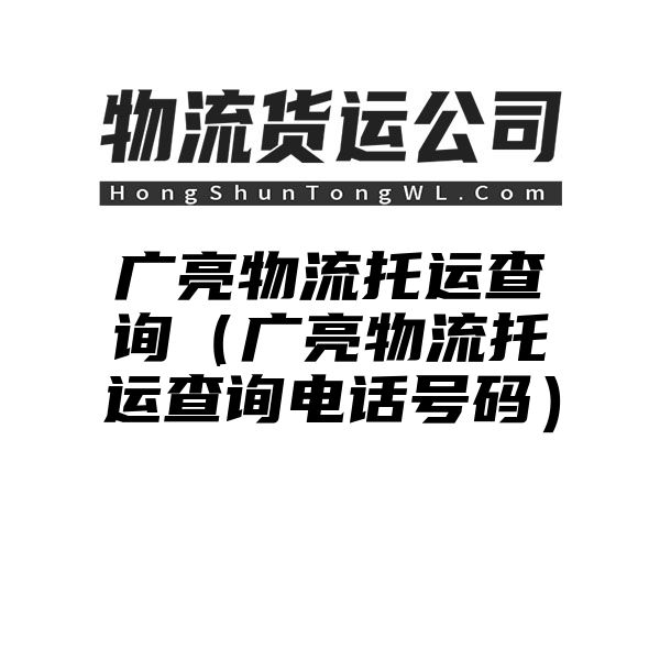 广亮物流托运查询（广亮物流托运查询电话号码）