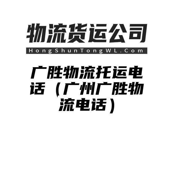 广胜物流托运电话（广州广胜物流电话）