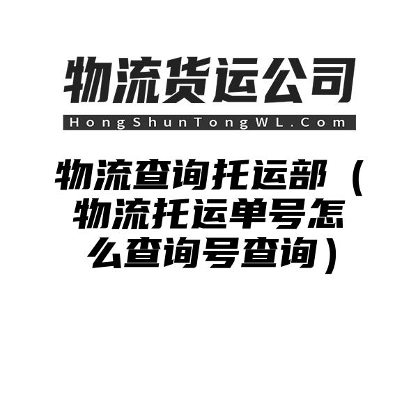 物流查询托运部（物流托运单号怎么查询号查询）