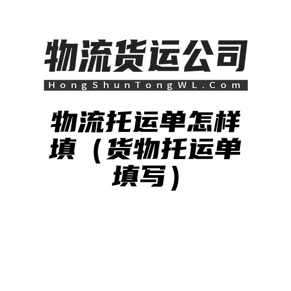 物流托运单怎样填（货物托运单填写）