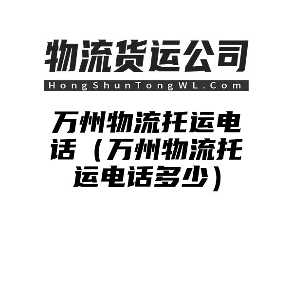 万州物流托运电话（万州物流托运电话多少）