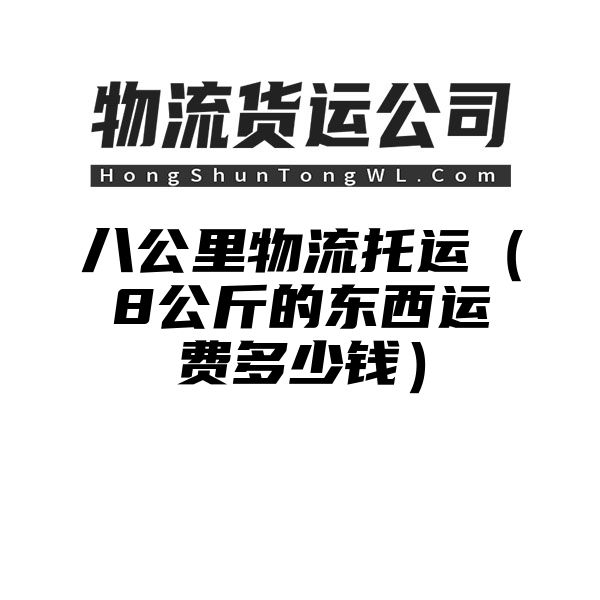 八公里物流托运（8公斤的东西运费多少钱）