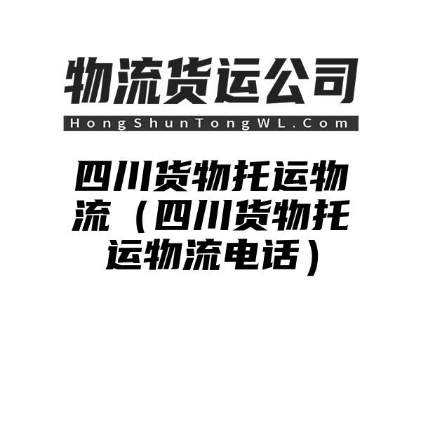 四川货物托运物流（四川货物托运物流电话）