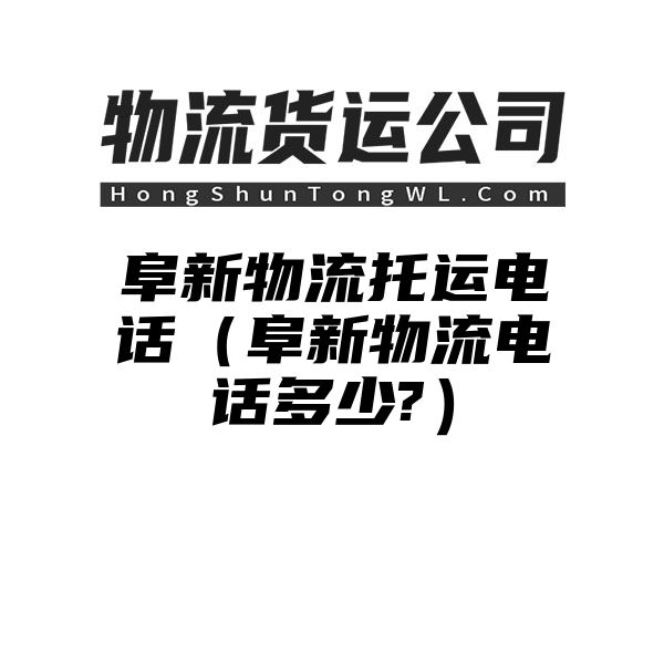 阜新物流托运电话（阜新物流电话多少?）