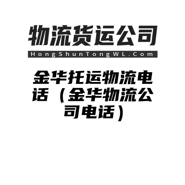 金华托运物流电话（金华物流公司电话）