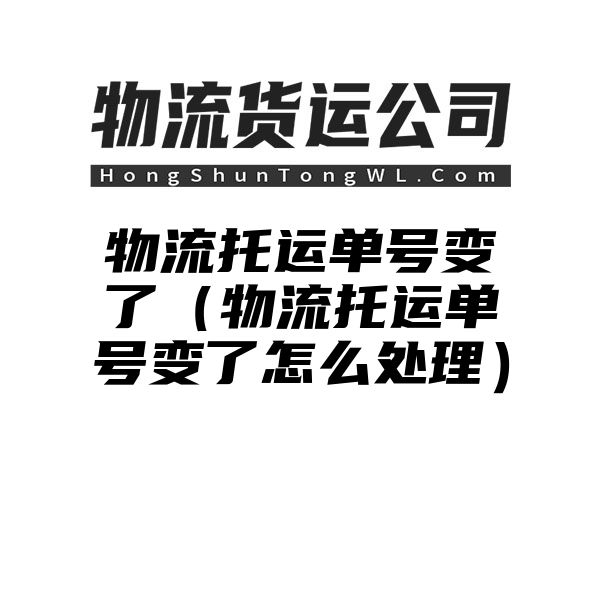 物流托运单号变了（物流托运单号变了怎么处理）