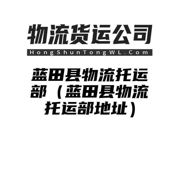 蓝田县物流托运部（蓝田县物流托运部地址）