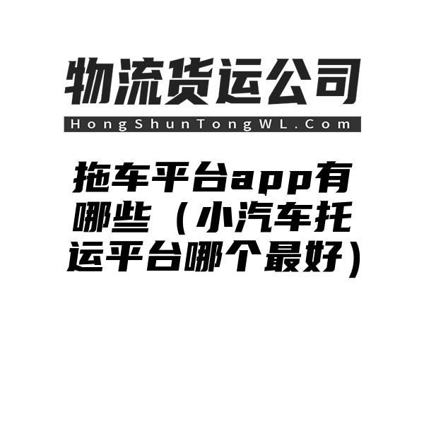 拖车平台app有哪些（小汽车托运平台哪个最好）