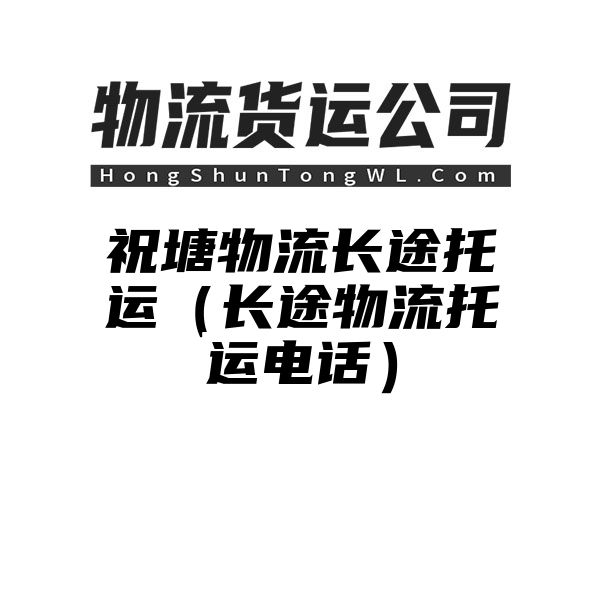 祝塘物流长途托运（长途物流托运电话）