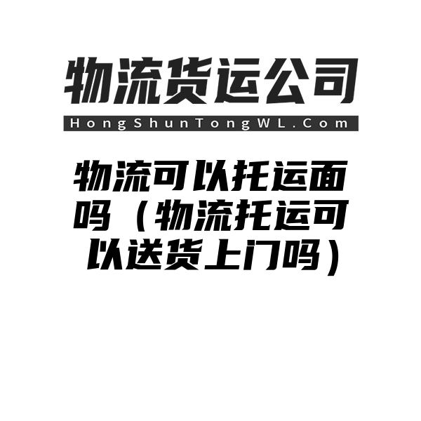 物流可以托运面吗（物流托运可以送货上门吗）