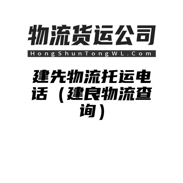 建先物流托运电话（建良物流查询）