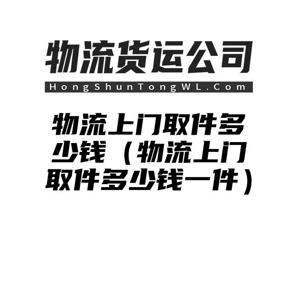 物流上门取件多少钱（物流上门取件多少钱一件）