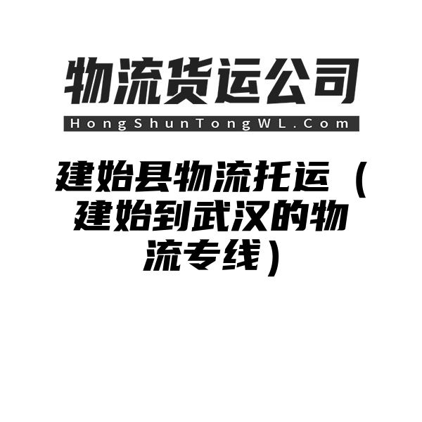 建始县物流托运（建始到武汉的物流专线）